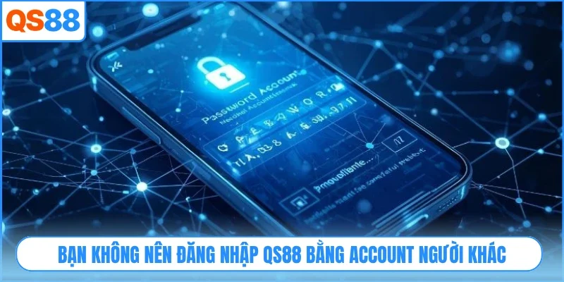 Bạn không nên đăng nhập QS88 bằng account người khác