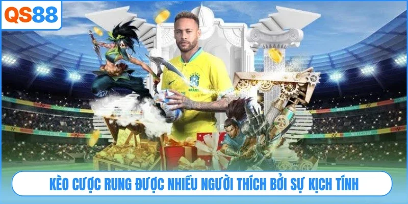 Kèo cược rung được nhiều người thích bởi sự kịch tính