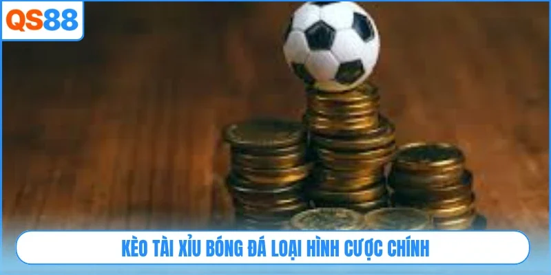 Kèo tài xỉu bóng đá loại hình cược chính