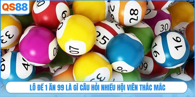 Lô đề 1 ăn 99 là gì câu hỏi nhiều hội viên thắc mắc