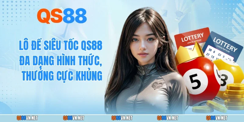 Lô Đề Siêu Tốc QS88 - Đa Dạng Hình Thức, Thưởng Cực Khủng