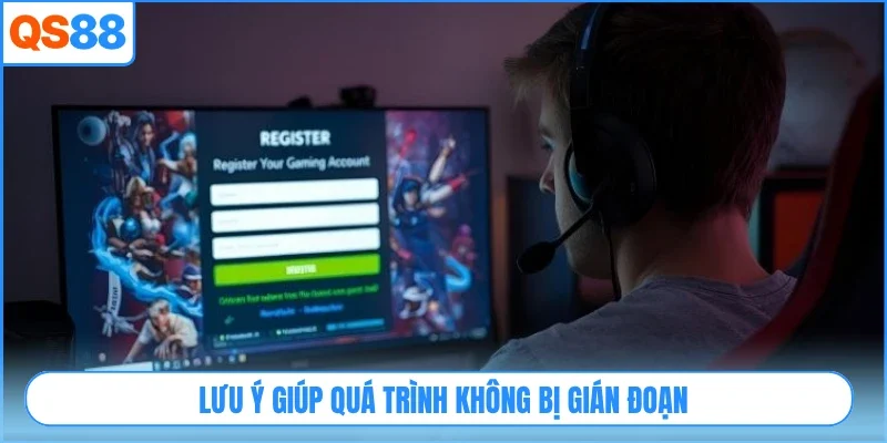 Lưu ý giúp quá trình không bị gián đoạn