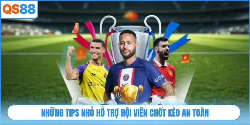 Những tips nhỏ hỗ trợ hội viên chốt kèo an toàn
